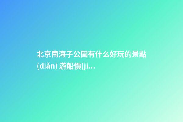 北京南海子公園有什么好玩的景點(diǎn) 游船價(jià)格